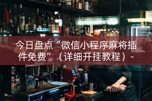 今日盘点“微信小程序麻将插件免费”（详细开挂教程）-哔哩哔哩