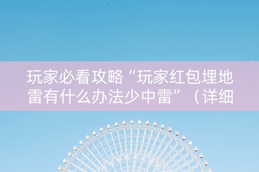 玩家必看攻略“玩家红包埋地雷有什么办法少中雷”（详细透视教程）-哔哩哔哩
