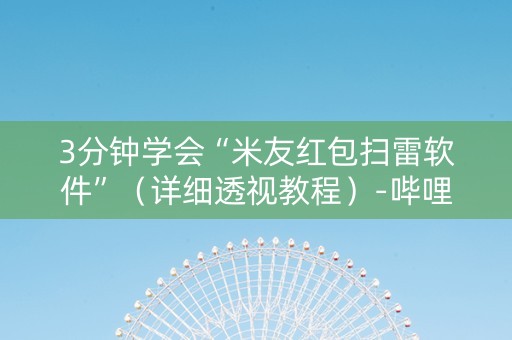 3分钟学会“米友红包扫雷软件”（详细透视教程）-哔哩哔哩