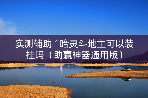 实测辅助“哈灵斗地主可以装挂吗（助赢神器通用版）