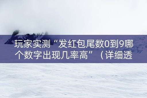 玩家实测“发红包尾数0到9哪个数字出现几率高”（详细透视教程）-哔哩哔哩