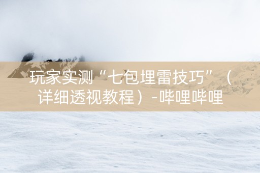 玩家实测“七包埋雷技巧”（详细透视教程）-哔哩哔哩