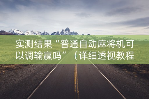实测结果“普通自动麻将机可以调输赢吗”（详细透视教程）-哔哩哔哩