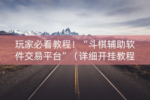 玩家必看教程！“斗棋辅助软件交易平台”（详细开挂教程）-哔哩哔哩