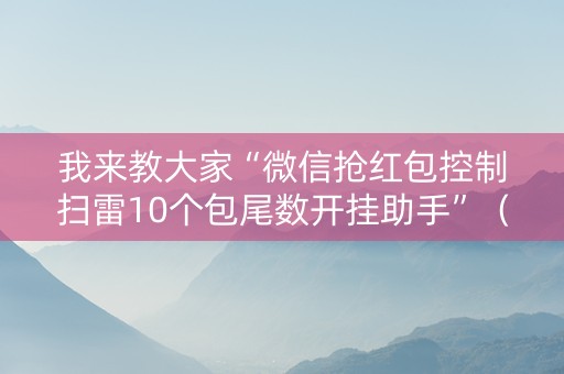 我来教大家“微信抢红包控制扫雷10个包尾数开挂助手”（详细透视教程）-哔哩哔哩