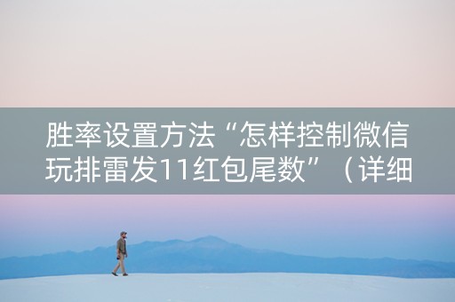 胜率设置方法“怎样控制微信玩排雷发11红包尾数”（详细透视教程）-哔哩哔哩