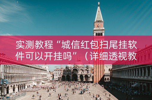 实测教程“城信红包扫尾挂软件可以开挂吗”（详细透视教程）-哔哩哔哩