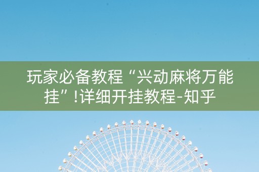 玩家必备教程“兴动麻将万能挂”!详细开挂教程-知乎