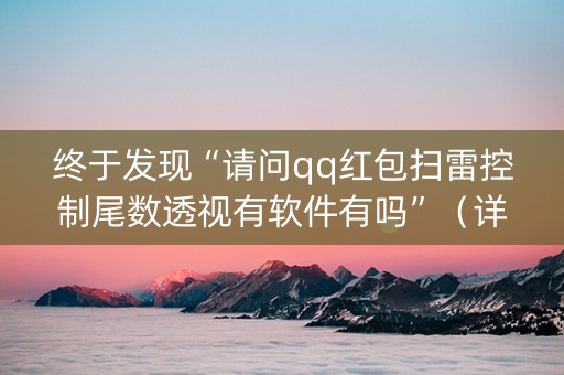 终于发现“请问qq红包扫雷控制尾数透视有软件有吗”（详细透视教程）-哔哩哔哩