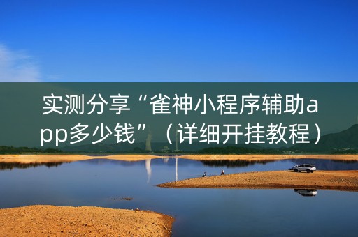 实测分享“雀神小程序辅助app多少钱”（详细开挂教程）-哔哩哔哩