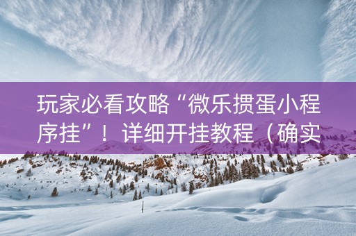 玩家必看攻略“微乐掼蛋小程序挂”！详细开挂教程（确实真的有挂)-知乎