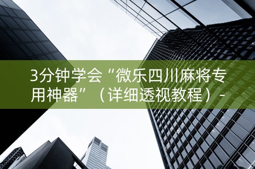 3分钟学会“微乐四川麻将专用神器”（详细透视教程）-哔哩哔哩