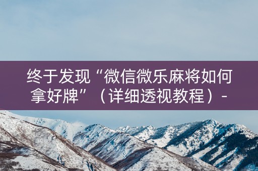 终于发现“微信微乐麻将如何拿好牌”（详细透视教程）-哔哩哔哩