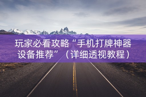 玩家必看攻略“手机打牌神器设备推荐”（详细透视教程）-哔哩哔哩