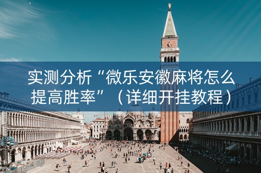 实测分析“微乐安徽麻将怎么提高胜率”（详细开挂教程）-哔哩哔哩
