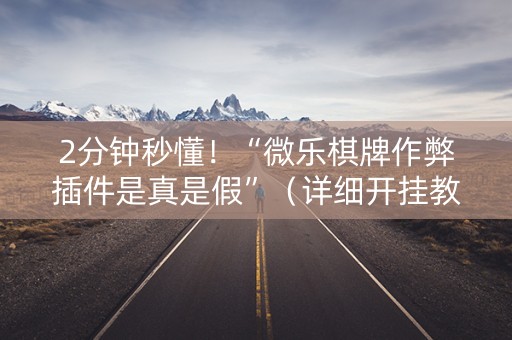 2分钟秒懂！“微乐棋牌作弊插件是真是假”（详细开挂教程）-哔哩哔哩