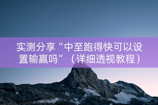 实测分享“中至跑得快可以设置输赢吗”（详细透视教程）-哔哩哔哩