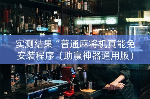 实测结果“普通麻将机真能免安装程序（助赢神器通用版）