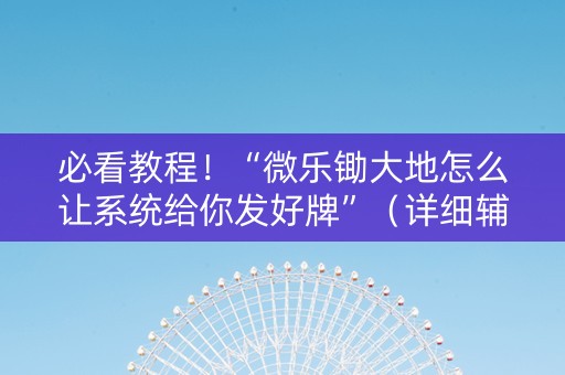 必看教程！“微乐锄大地怎么让系统给你发好牌”（详细辅助教程）-哔哩哔哩