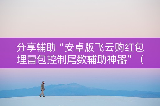 分享辅助“安卓版飞云购红包埋雷包控制尾数辅助神器”（详细透视教程）-哔哩哔哩