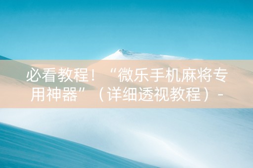 必看教程！“微乐手机麻将专用神器”（详细透视教程）-哔哩哔哩
