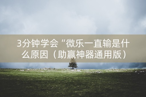 3分钟学会“微乐一直输是什么原因（助赢神器通用版）