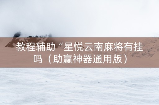 教程辅助“星悦云南麻将有挂吗（助赢神器通用版）