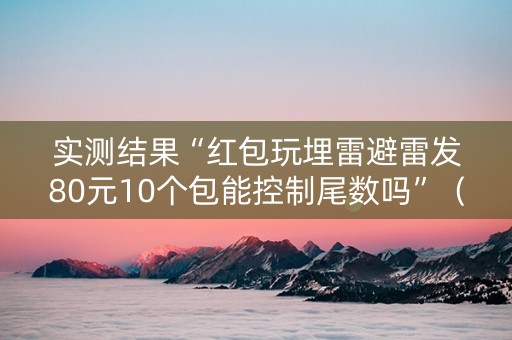 实测结果“红包玩埋雷避雷发80元10个包能控制尾数吗”（详细透视教程）-哔哩哔哩