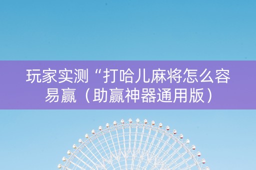 玩家实测“打哈儿麻将怎么容易赢（助赢神器通用版）