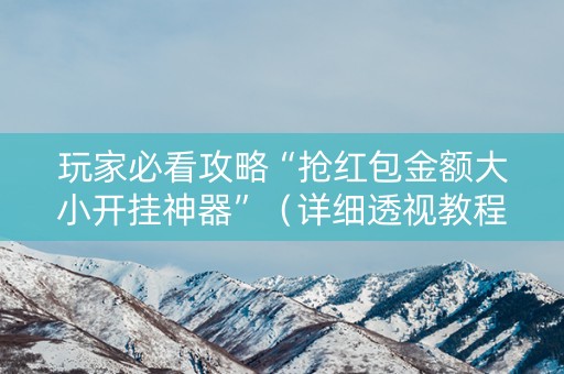 玩家必看攻略“抢红包金额大小开挂神器”（详细透视教程）-哔哩哔哩