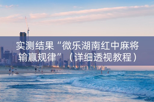 实测结果“微乐湖南红中麻将输赢规律”（详细透视教程）-哔哩哔哩