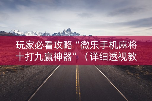 玩家必看攻略“微乐手机麻将十打九赢神器”（详细透视教程）-哔哩哔哩