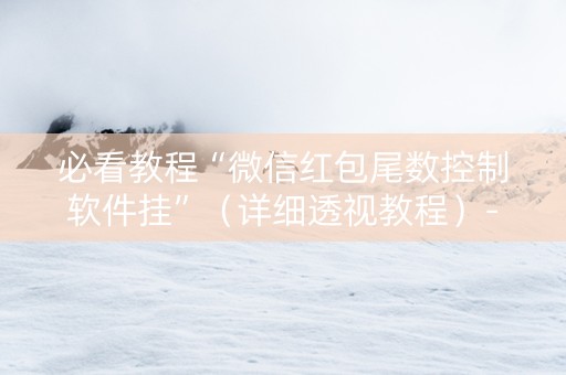 必看教程“微信红包尾数控制软件挂”（详细透视教程）-哔哩哔哩