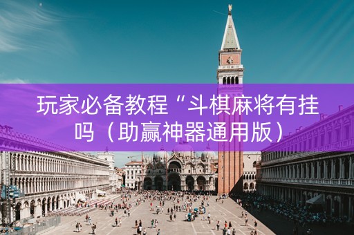 玩家必备教程“斗棋麻将有挂吗（助赢神器通用版）