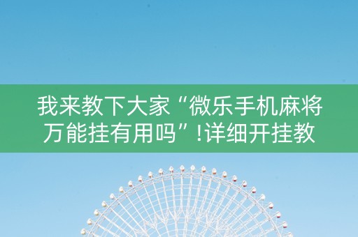 我来教下大家“微乐手机麻将万能挂有用吗”!详细开挂教程-知乎