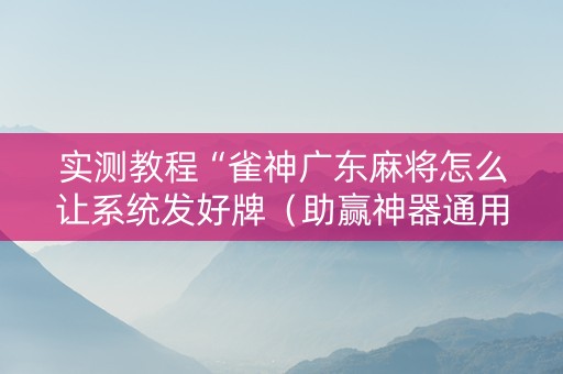 实测教程“雀神广东麻将怎么让系统发好牌（助赢神器通用版）