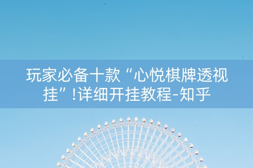 玩家必备十款“心悦棋牌透视挂”!详细开挂教程-知乎