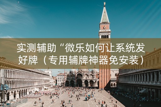 实测辅助“微乐如何让系统发好牌（专用辅牌神器免安装）