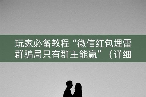 玩家必备教程“微信红包埋雷群骗局只有群主能赢”（详细透视教程）-哔哩哔哩