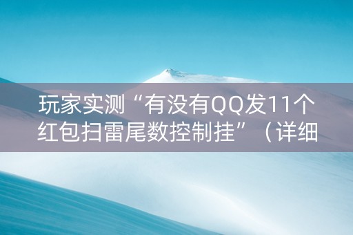 玩家实测“有没有QQ发11个红包扫雷尾数控制挂”（详细透视教程）-哔哩哔哩