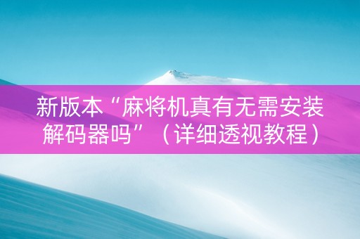 新版本“麻将机真有无需安装解码器吗”（详细透视教程）-哔哩哔哩