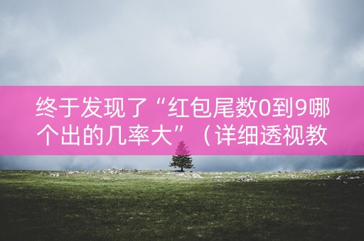 终于发现了“红包尾数0到9哪个出的几率大”（详细透视教程）-哔哩哔哩