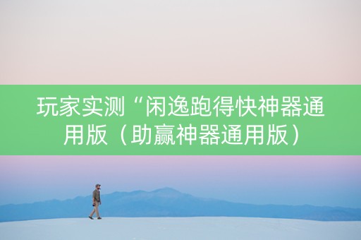 玩家实测“闲逸跑得快神器通用版（助赢神器通用版）