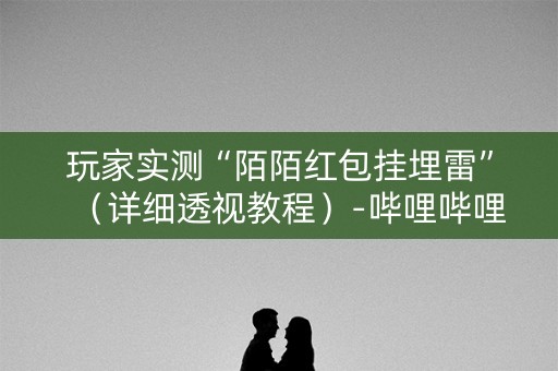 玩家实测“陌陌红包挂埋雷”（详细透视教程）-哔哩哔哩