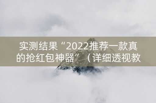 实测结果“2022推荐一款真的抢红包神器”（详细透视教程）-哔哩哔哩