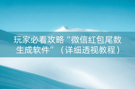 玩家必看攻略“微信红包尾数生成软件”（详细透视教程）-哔哩哔哩