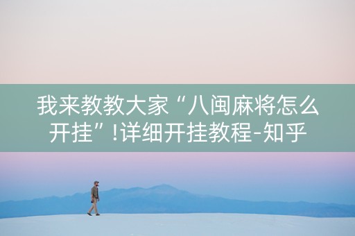 我来教教大家“八闽麻将怎么开挂”!详细开挂教程-知乎