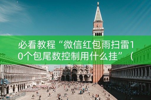 必看教程“微信红包雨扫雷10个包尾数控制用什么挂”（详细透视教程）-哔哩哔哩