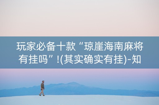 玩家必备十款“琼崖海南麻将有挂吗”!(其实确实有挂)-知乎