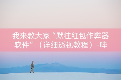 我来教大家“默往红包作弊器软件”（详细透视教程）-哔哩哔哩